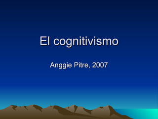 El cognitivismo Anggie Pitre, 2007 