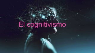 El cognitivismo
 