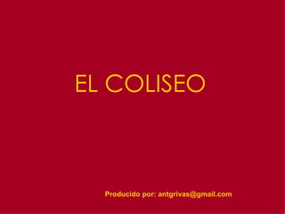 EL COLISEO Producido por: antgrivas@gmail.com 