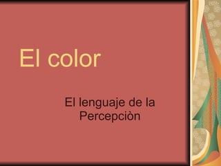 El color El lenguaje de la Percepciòn 