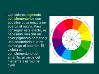 Los colores  pigmento complementarios  son aquellos cuya mezcla se acerca al negro. Para conseguir este efecto, es necesario mezclar un color pigmento primario y uno secundario que no contenga al anterior. El violeta es complementario del amarillo, el verde del magenta y el rojo del cyan. 