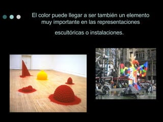 El color puede llegar a ser también un elemento muy importante en las representaciones escultóricas o instalaciones.