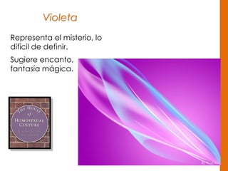 Violeta
Representa el misterio, lo
difícil de definir.
Sugiere encanto,
fantasía mágica.
 