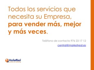Todos los servicios que
necesita su Empresa,
para vender más, mejor
y más veces.
Teléfono de contacto 976 23 17 12
central@marketreal.es
 