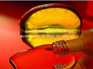 La amistad  es admirar lo que hemos visto de lindo en cada ser...  