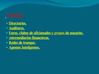 . TIPOS Directorios.   Auditores.   Foros, clubes de aficionados y  grupos  de usuarios.   I ntermediarios financieros.   Redes de trueque.   Agentes Inteligentes.   
