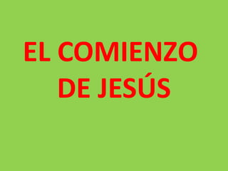 EL COMIENZO
DE JESÚS
 