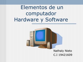 Elementos de un computador  Hardware y Software  Nathaly Nieto C.I 19421609 