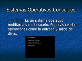 Sistemas Operativos Conocidos MS- DOS:  Es un sistema operativo multitarea y multiusuario. Supervisa varias operaciones como la entrada y salida del disco. 