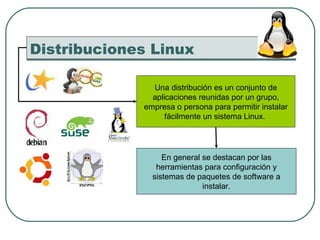 Distribuciones Linux Una distribución es un conjunto de aplicaciones reunidas por un grupo, empresa o persona para permiti...