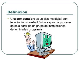 Definición <ul><li>Una  computadora  es un sistema digital con tecnología microelectrónica, capaz de procesar datos a part...