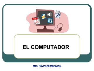 EL COMPUTADOR Msc. Raymond Marquina.  