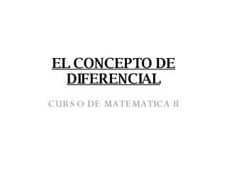 EL CONCEPTO DE DIFERENCIAL CURSO DE MATEMATICA II 