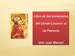 Libro de los enxiemplos

 del Conde Lucanor et

     de Patronio


   Don Juan Manuel
 