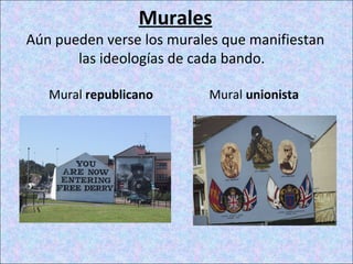 Murales
Aún pueden verse los murales que manifiestan
las ideologías de cada bando.
Mural republicano Mural unionista
 