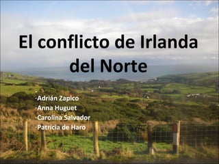 El conflicto de Irlanda
del Norte
-Adrián Zapico
-Anna Huguet
-Carolina Salvador
-Patrícia de Haro
 