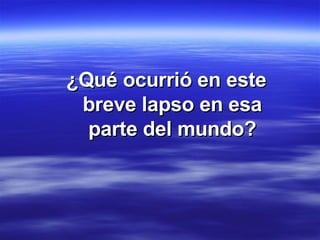 ¿Qué ocurrió en este breve lapso en esa parte del mundo? 