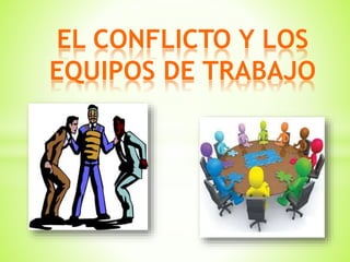 EL CONFLICTO Y LOS
EQUIPOS DE TRABAJO
 