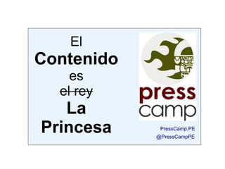 El
Contenido
    es
  el rey
   La
Princesa     PressCamp.PE
            @PressCampPE
 