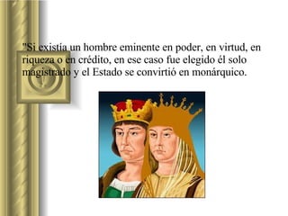 "Si existía un hombre eminente en poder, en virtud, en riqueza o en crédito, en ese caso fue elegido él solo magistrado y el Estado se convirtió en monárquico.  