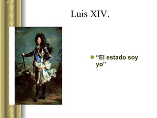 Luis XIV. “ El estado soy yo”  