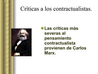 Críticas a los contractualistas. Las críticas más severas al pensamiento contractualista provienen de Carlos Marx.  