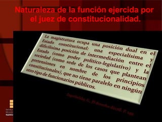 Naturaleza de la función ejercida por el juez de constitucionalidad.  