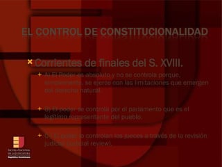 Corrientes de finales del S. XVIII.   A) El Poder es absoluto y no se controla porque, simplemente, se ejerce con las limitaciones que emergen del derecho natural. B) El poder se controla por el parlamento que es el legítimo representante del pueblo. C­) El poder lo controlan los jueces a través de la revisión judicial (judicial review). 