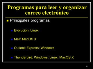 Programas para leer y organizar
correo electrónico
 Principales programas
 Evolución: Linux
 Mail: MacOS X
 Outlook Express: Windows
 Thunderbird: Windows, Linux, MacOS X
30
 