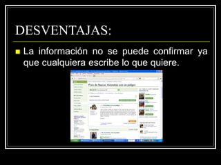 DESVENTAJAS:
 La información no se puede confirmar ya
que cualquiera escribe lo que quiere.
 