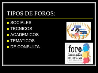TIPOS DE FOROS:
 SOCIALES
 TECNICOS
 ACADEMICOS
 TEMATICOS
 DE CONSULTA
 