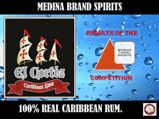 MEDINA BRAND SPIRITS

               RESULTS OF THE


                       BEVERAGE
                        TASTING
                       INSTITUTE




                COMPETITION




100% REAL CARIBBEAN RUM.
 