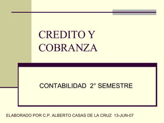 CREDITO Y COBRANZA CONTABILIDAD  2° SEMESTRE ELABORADO POR C.P. ALBERTO CASAS DE LA CRUZ  13-JUN-07 