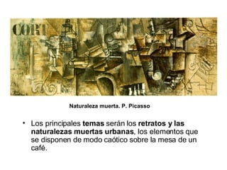 Naturaleza muerta. P. Picasso Los principales  temas  serán los  retratos y las naturalezas muertas urbanas , los elementos que se disponen de modo caótico sobre la mesa de un café.  