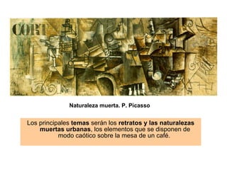 Naturaleza muerta. P. Picasso Los principales  temas  serán los  retratos y las naturalezas muertas urbanas , los elementos que se disponen de modo caótico sobre la mesa de un café.  
