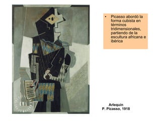 Picasso abordó la forma cubista en términos tridimensionales, partiendo de la escultura africana e ibérica  Arlequín P. Picasso, 1918 