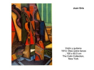 Violín y guitarra  1913; Óleo sobre lienzo , 100 x 65.5 cm  The Colin Collection,  New York  Juan Gris 