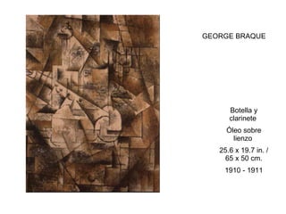 GEORGE BRAQUE 1910 - 1911   25.6 x 19.7 in. / 65 x 50 cm.   Óleo sobre lienzo    Botella y clarinete    