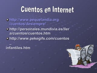 http:// www.pequelandia.org /cuentos/ desiempre / http://personales.mundivia.es/llera/cuentos/cuentos.htm http://www.pekegifs.com/cuentos_ infantiles.htm Cuentos en Internet 