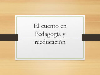 El cuento en
Pedagogía y
reeducación
 
