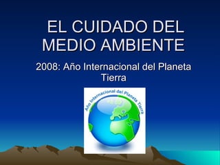 EL CUIDADO DEL MEDIO AMBIENTE 2008: Año Internacional del Planeta Tierra 