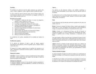 7
Encalado
El encalado es la adición al suelo de algún compuesto que contiene sólo
calcio, o calcio y magnesio, y que es capaz de reducir la acidez del suelo.
La cal se refiere tan sólo al óxido de calcio, pero el término incluye casi
universalmente materiales como cal dolomítica, cal apagada, carbonato de
calcio, sulfato de calcio (yeso), etc.
Beneficios del encalado
 El aumento o cambio de pH reduce el exceso de manganeso,
aluminio y hierro solubles en el suelo.
 Se mejora el contenido de calcio y magnesio.
 La cal hace más disponible el fósforo en suelos ácidos.
 Aumenta la disponibilidad del nitrógeno e incrementa la
descomposición de la materia orgánica.
 Aumenta la disponibilidad del molibdeno en suelos ácidos.
 Mejora la nitrificación.
 Hace al potasio más eficiente en la nutrición de la planta.
 Mejora la disponibilidad de los micronutrientes.
 Mejora la fijación del nitrógeno
 Mejora la condición física del suelo.
La cantidad de cal a aplicar, dependerá de los resultados del análisis de
suelo.
Fertilización orgánica
Es la adición de nutrientes al suelo a partir de materia orgánica
descompuesta como gallinaza, estiércol de ganado vacuno, compost, abonos
verdes entre otros.
El manejo de la materia orgánica busca el equilibrio de nutrientes en el
suelo y disminuye la utilización de abonos químicos, reduciendo los costos
de producción.
Manejo de la planta
Tutorado: Consiste en instalar un soporte a la planta para un mejor manejo
del cultivo y poder obtener frutos de calidad. Esta actividad se realiza de
preferencia después del transplante.
Sistemas de conducción
El sistema de espaldera vertical es el más utilizado; la planta es guiada por 3
ó 4 hiladas de alambre o pita nylon (papelillo); es utilizado en cultivares de
crecimiento indeterminado.
Aporco
Los aporcos no sólo destruyen malezas, sino también contribuyen a
prevenir ciertas enfermedades, ya que alejan el surco de riego del cuello de
las plantas.
Se realiza entre los 25 y 35 días después del transplante; con esto se logra
mayor fijación de las plantas al suelo. Durante el ciclo del cultivo pueden
realizarse dos o tres aporcos.
Poda
Existen diferentes tipos de poda para optimizar la producción del cultivo de
tomate. Estas son:
Brotes: Consiste en eliminar los brotes axilares, cuando están pequeños o
tienen entre 6 y 10 cm. de longitud. Con esta práctica se evita la pérdida de
energía, la cual aprovecha la planta en el desarrollo de la flor y fruto.
Follaje: Consiste en la eliminación de hojas; con ello se favorece la
aireación de la planta y se evita la incidencia de enfermedades del follaje,
permite el equilibrio entre el follaje, fecundación y el desarrollo de los
frutos.
Este tipo de poda se realiza en las hojas que se encuentran cercanas al suelo,
por debajo del primer racimo floral y continuando hasta una altura de 0.35 a
0.40 m. Esta práctica debe hacerse con mucho cuidado, para evitar eliminar
hojas en exceso.
Apical: Consiste en eliminar la parte apical del tallo con el objetivo de
detener el crecimiento vertical en las variedades indeterminadas, y lograr
con ello una mayor precocidad en la producción de frutos. Esta poda puede
variar según las características del cultivar, pero generalmente se realiza
entre el 6º y 8º racimo floral.
Manejo integrado de plagas
El manejo integrado de plagas del cultivo de tomate es la combinación de
diferentes estrategias, con el propósito de manejar de forma más racional las
plagas.
La filosofía de este manejo es la convivencia con las plagas en niveles que
no afecte al cultivo por lo que reviste de mucha importancia la realización
de muestreos con el objetivo de eficientizar las estrategias de control.
 