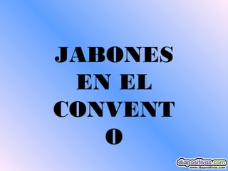 JABONES
EN EL
CONVENT
O

 