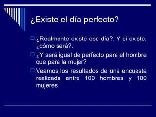 ¿Existe el día perfecto? ,[object Object],[object Object],[object Object]