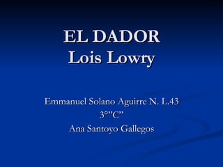 EL DADOR Lois Lowry Emmanuel Solano Aguirre N. L.43 3°”C” Ana Santoyo Gallegos 