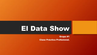 El Data Show
Grupo #1
Clase Práctica Profesional.
 