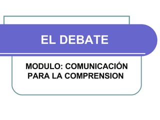 EL DEBATE MODULO: COMUNICACIÓN PARA LA COMPRENSION  