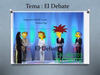 Tema : El Debate
Integrantes :Mishell Lizano
Paulina Pogo
 