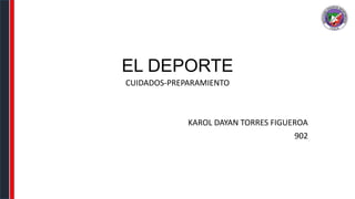 EL DEPORTE
CUIDADOS-PREPARAMIENTO
KAROL DAYAN TORRES FIGUEROA
902
 