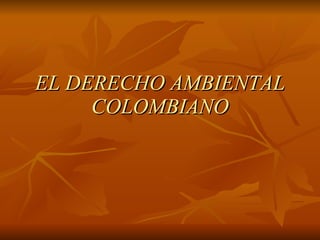 EL DERECHO AMBIENTAL COLOMBIANO 